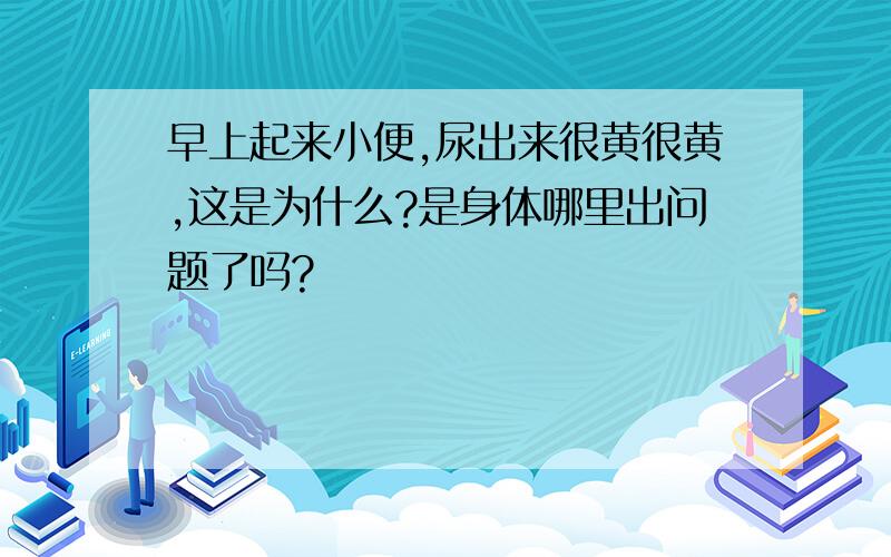 早上起来小便,尿出来很黄很黄,这是为什么?是身体哪里出问题了吗?