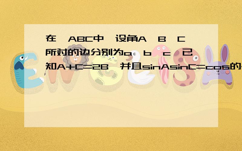 在△ABC中,设角A、B、C所对的边分别为a、b、c,已知A+C=2B,并且sinAsinC=cos的平方B,三角形的面积为4根号