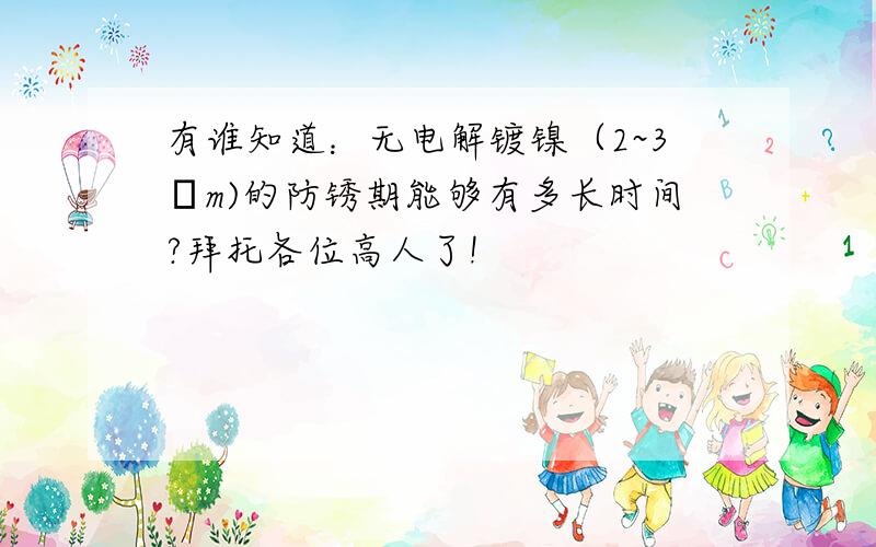 有谁知道：无电解镀镍（2~3μm)的防锈期能够有多长时间?拜托各位高人了!