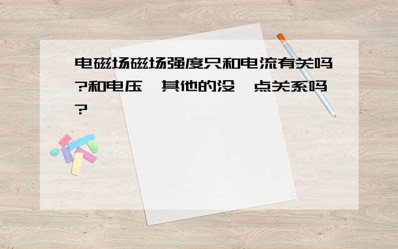 电磁场磁场强度只和电流有关吗?和电压、其他的没一点关系吗?