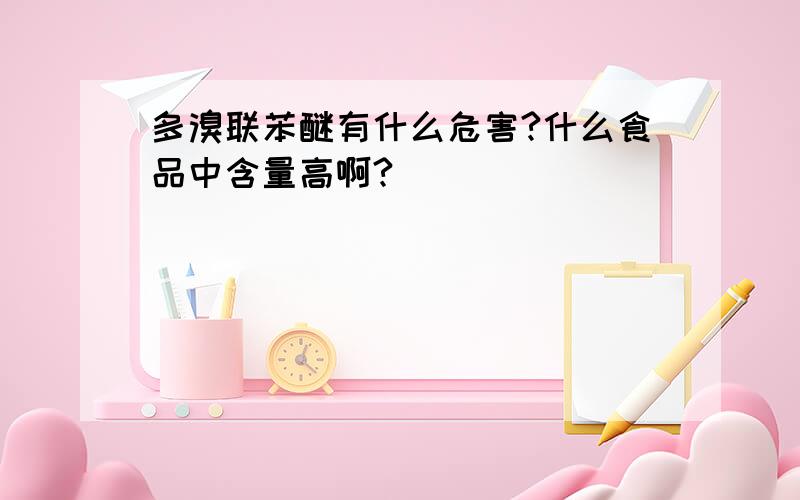 多溴联苯醚有什么危害?什么食品中含量高啊?