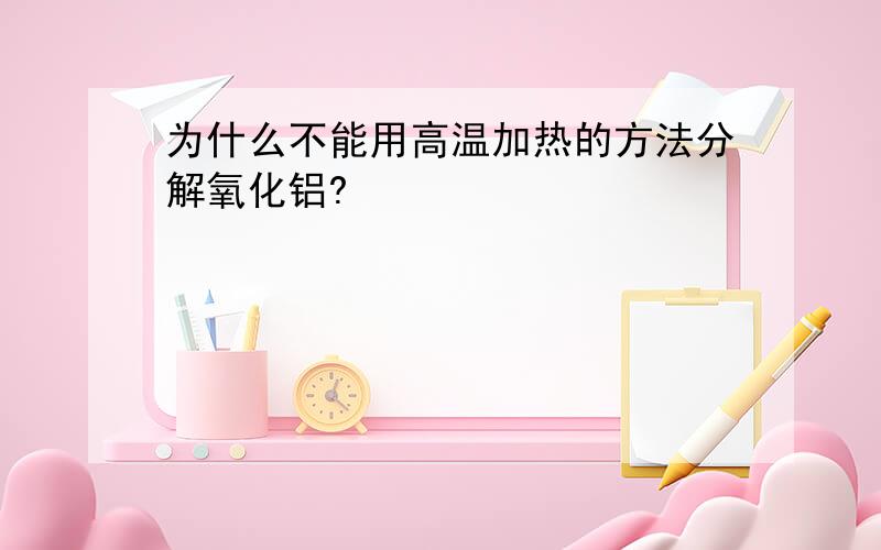 为什么不能用高温加热的方法分解氧化铝?