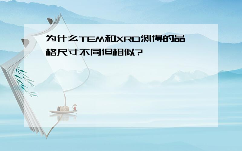 为什么TEM和XRD测得的晶格尺寸不同但相似?