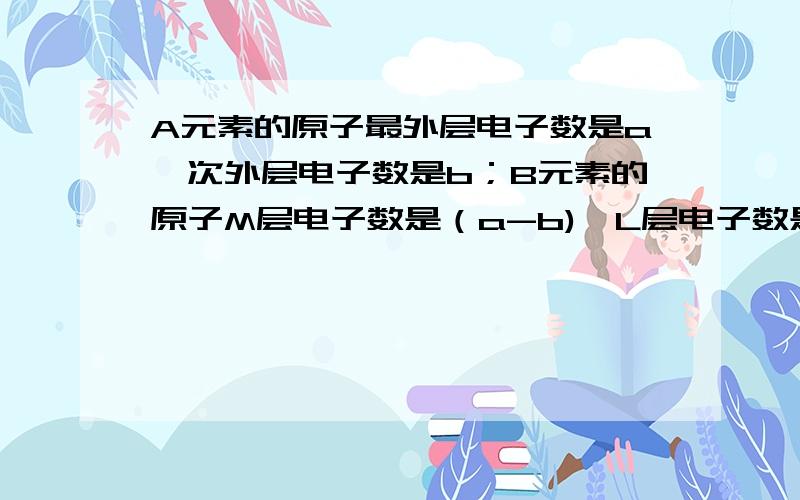 A元素的原子最外层电子数是a,次外层电子数是b；B元素的原子M层电子数是（a-b),L层电子数是（a+b),则A,B两种元素形成的化合物的化学式为A.B3A2  B.BA2  C.A3B2  D.AB2