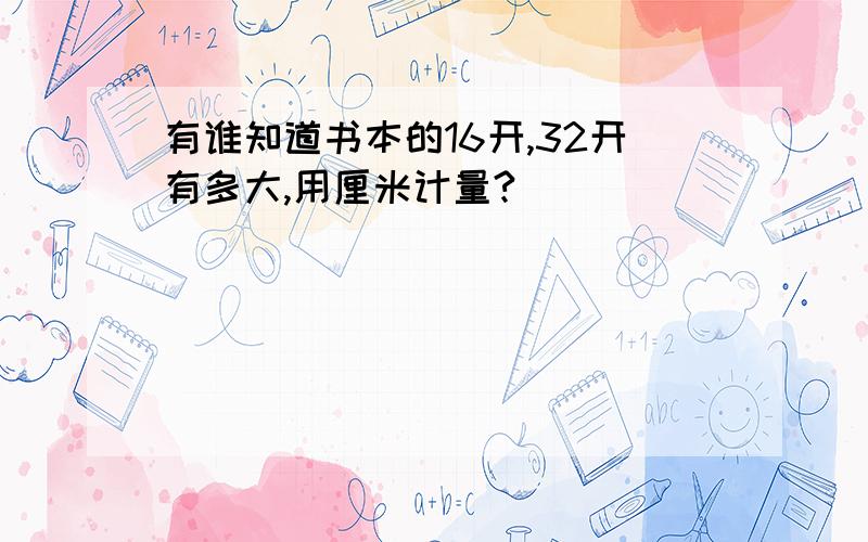 有谁知道书本的16开,32开有多大,用厘米计量?