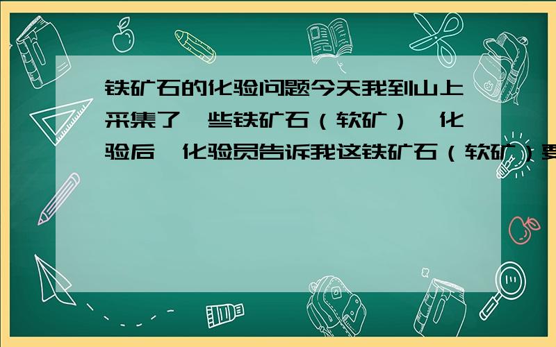 铁矿石的化验问题今天我到山上采集了一些铁矿石（软矿）,化验后,化验员告诉我这铁矿石（软矿）要100T才生产出2.2T的65.46品位的铁精粉.请问大家我这原矿品位是多少?是否有开采价值?