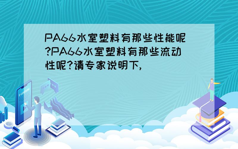 PA66水室塑料有那些性能呢?PA66水室塑料有那些流动性呢?请专家说明下,