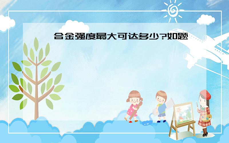 镁合金强度最大可达多少?如题