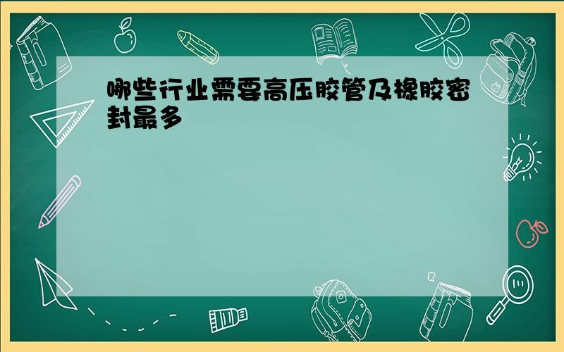 哪些行业需要高压胶管及橡胶密封最多