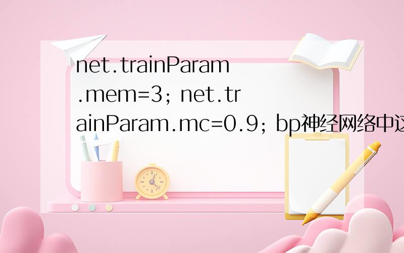 net.trainParam.mem=3; net.trainParam.mc=0.9; bp神经网络中这两条语句是什么意思,men mc是什么缩写