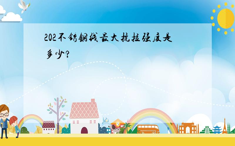 202不锈钢线最大抗拉强度是多少?