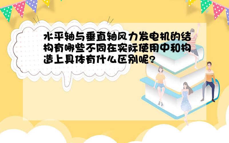 水平轴与垂直轴风力发电机的结构有哪些不同在实际使用中和构造上具体有什么区别呢?