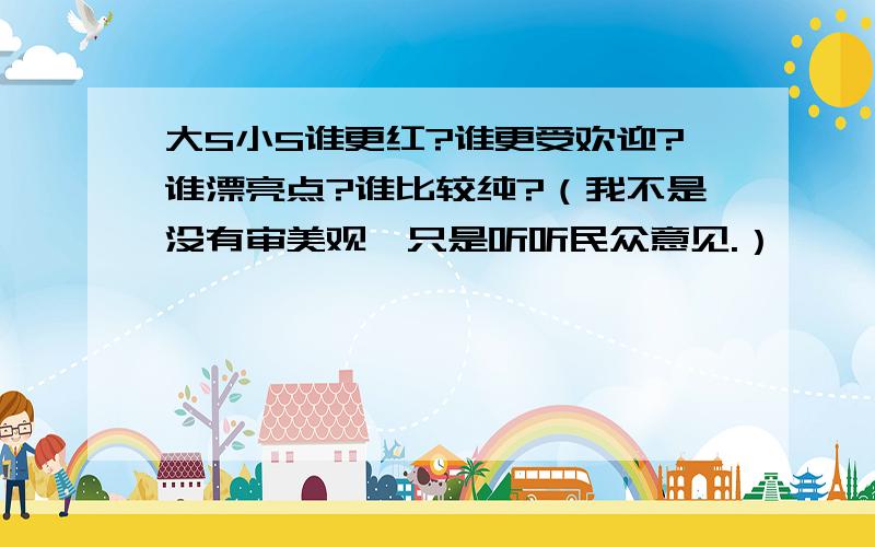 大S小S谁更红?谁更受欢迎?谁漂亮点?谁比较纯?（我不是没有审美观,只是听听民众意见.）