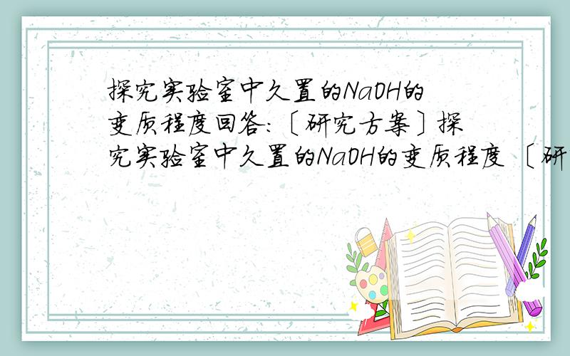 探究实验室中久置的NaOH的变质程度回答：〔研究方案〕探究实验室中久置的NaOH的变质程度 〔研究方案〕先称取13.3g 的NaOH样品（杂质为Na2CO3）,配成溶液,然后向溶液中逐滴加入质量分数为14.6