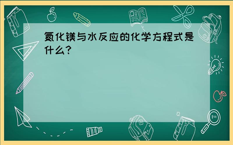 氮化镁与水反应的化学方程式是什么?