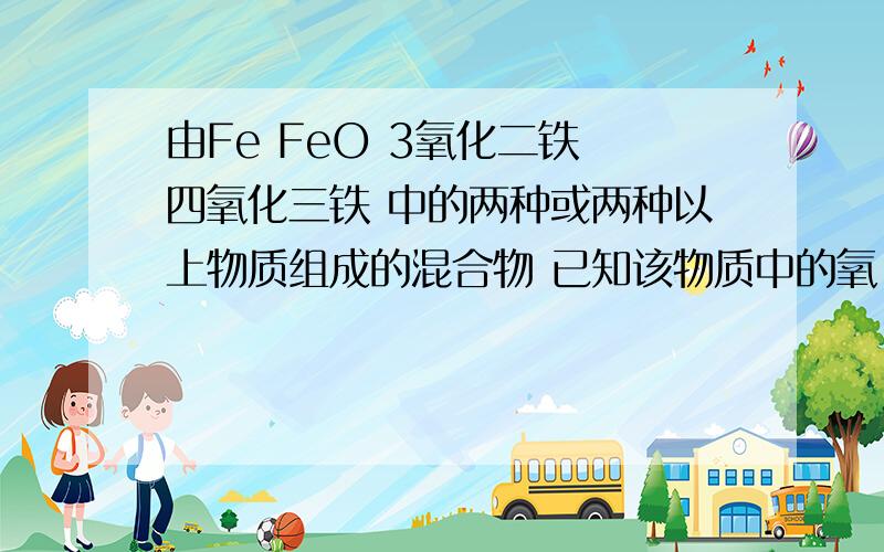 由Fe FeO 3氧化二铁 四氧化三铁 中的两种或两种以上物质组成的混合物 已知该物质中的氧 铁 两种元素的原子个数比为一比一 则该混合物中 A一定同时有三氧化二铁,四氧化三铁 B只含有铁单质