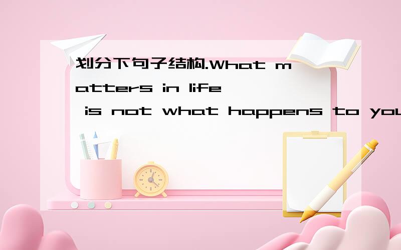 划分下句子结构.What matters in life is not what happens to you but what you remember and how you remember it.