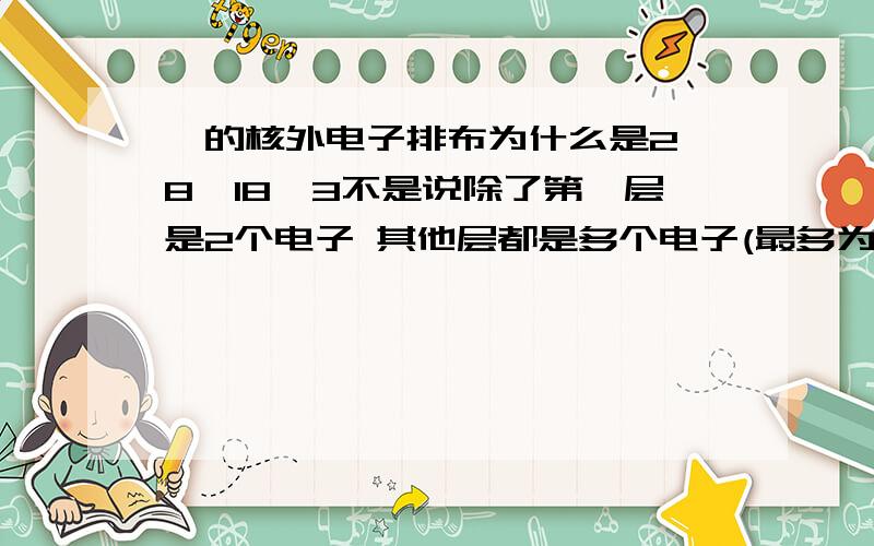 镓的核外电子排布为什么是2,8,18,3不是说除了第一层是2个电子 其他层都是多个电子(最多为8个)么?