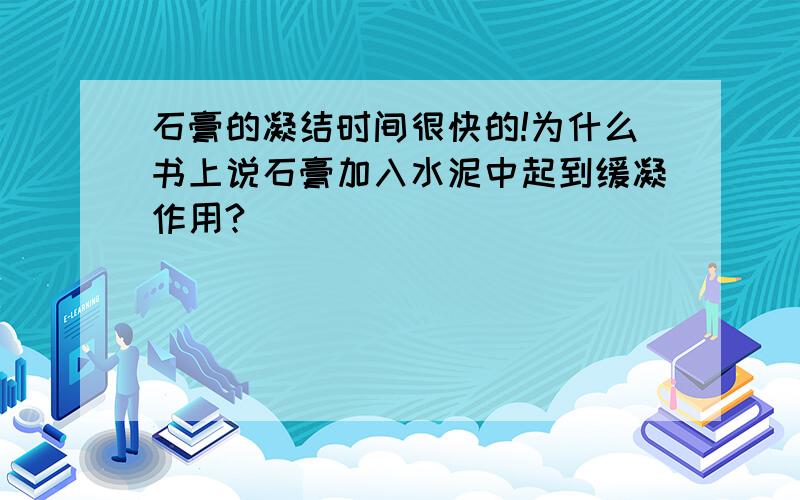 石膏的凝结时间很快的!为什么书上说石膏加入水泥中起到缓凝作用?