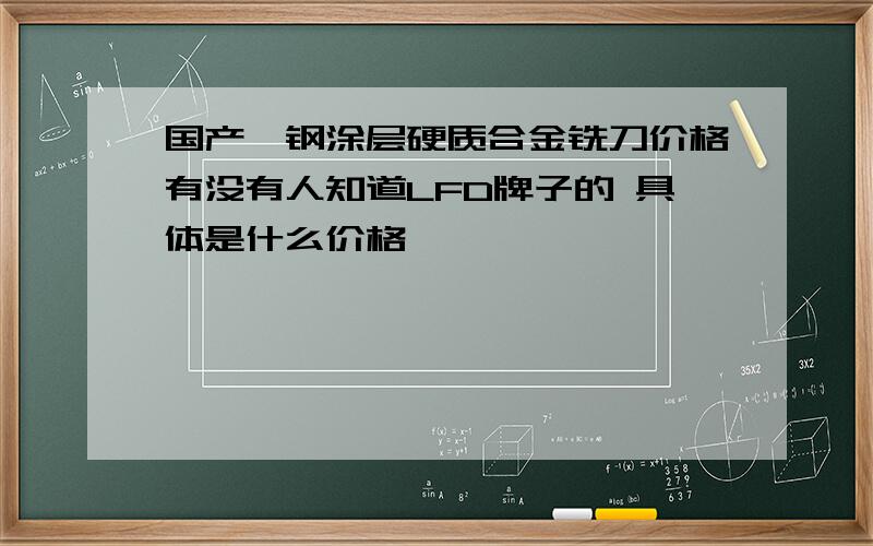 国产钨钢涂层硬质合金铣刀价格有没有人知道LFD牌子的 具体是什么价格