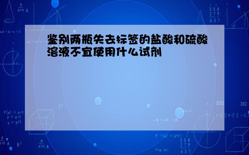 鉴别两瓶失去标签的盐酸和硫酸溶液不宜使用什么试剂