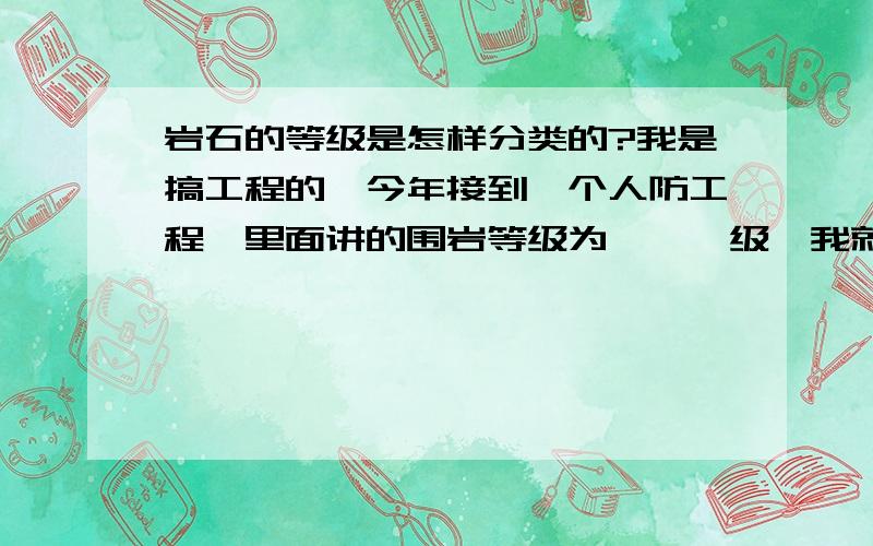 岩石的等级是怎样分类的?我是搞工程的,今年接到一个人防工程,里面讲的围岩等级为Ⅲ、Ⅳ级,我就是搞不明白是三级硬还是四级硬啊?