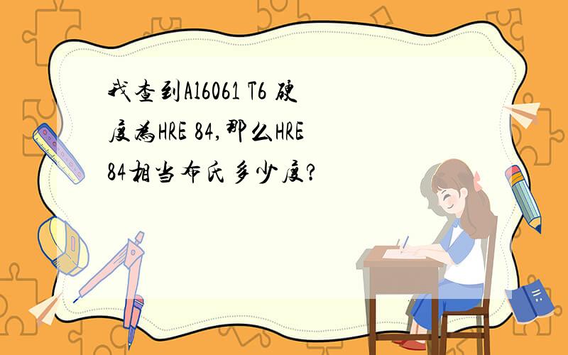 我查到Al6061 T6 硬度为HRE 84,那么HRE84相当布氏多少度?