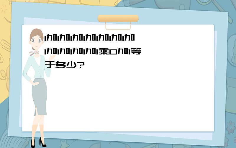 1加1加1加1加1加1加1加1加1加1加1加1乘0加1等于多少?