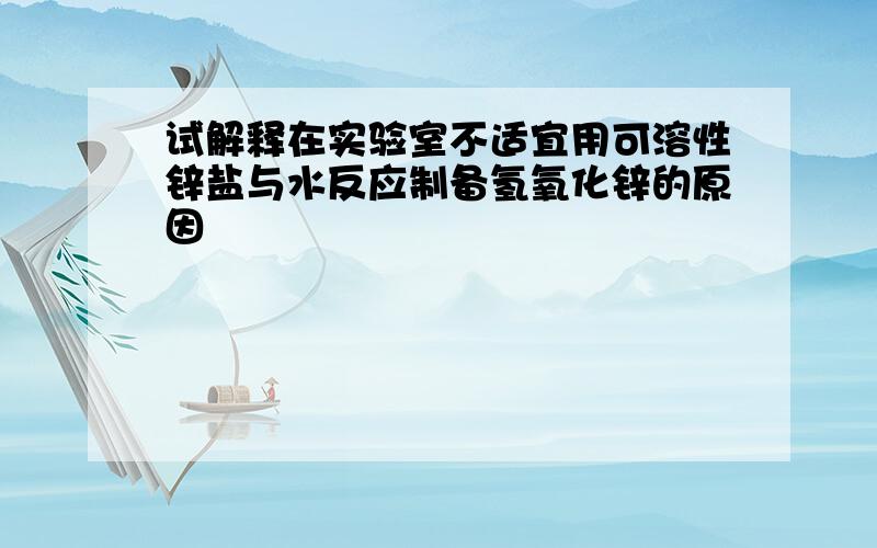 试解释在实验室不适宜用可溶性锌盐与水反应制备氢氧化锌的原因