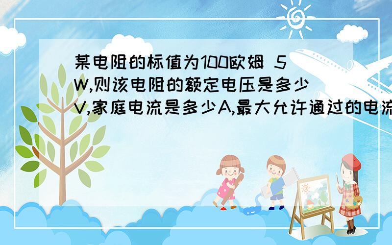 某电阻的标值为100欧姆 5W,则该电阻的额定电压是多少V,家庭电流是多少A,最大允许通过的电流是多少A