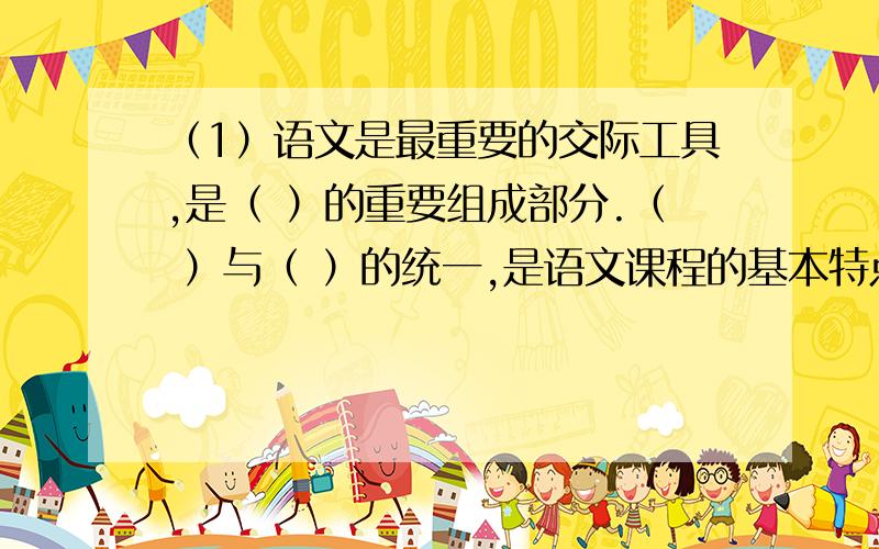 （1）语文是最重要的交际工具,是（ ）的重要组成部分.（ ）与（ ）的统一,是语文课程的基本特点.（2