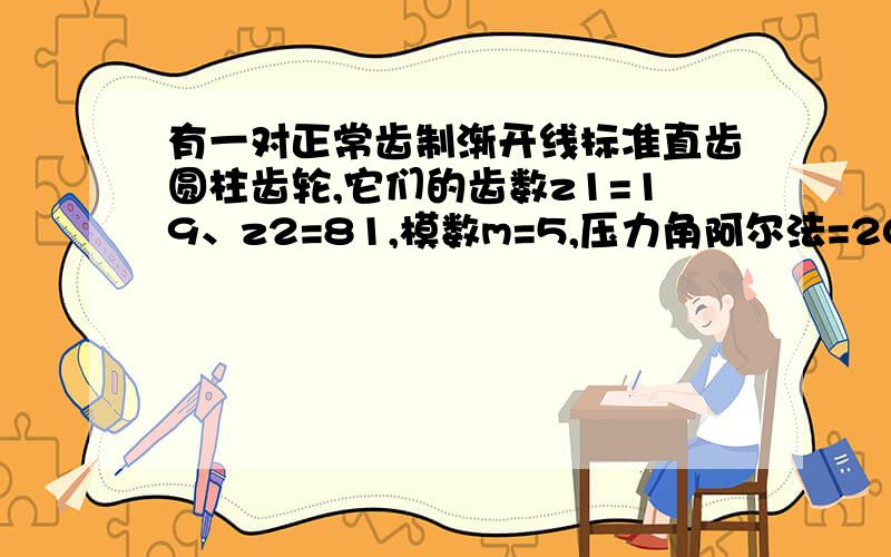 有一对正常齿制渐开线标准直齿圆柱齿轮,它们的齿数z1=19、z2=81,模数m=5,压力角阿尔法=20度,若将其安装成a=250mm的齿轮传动,能否实现无侧隙啮合?为什么?