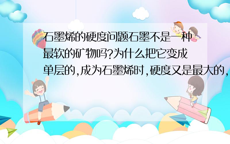 石墨烯的硬度问题石墨不是一种最软的矿物吗?为什么把它变成单层的,成为石墨烯时,硬度又是最大的,甚至比钻石还要硬呢?(⊙o⊙)?对了,C60及其他富勒烯的硬度又如何?