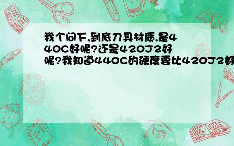 我个问下,到底刀具材质,是440C好呢?还是420J2好呢?我知道440C的硬度要比420J2好囖,就是没有过热处理