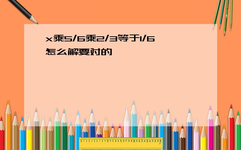 x乘5/6乘2/3等于1/6怎么解要对的