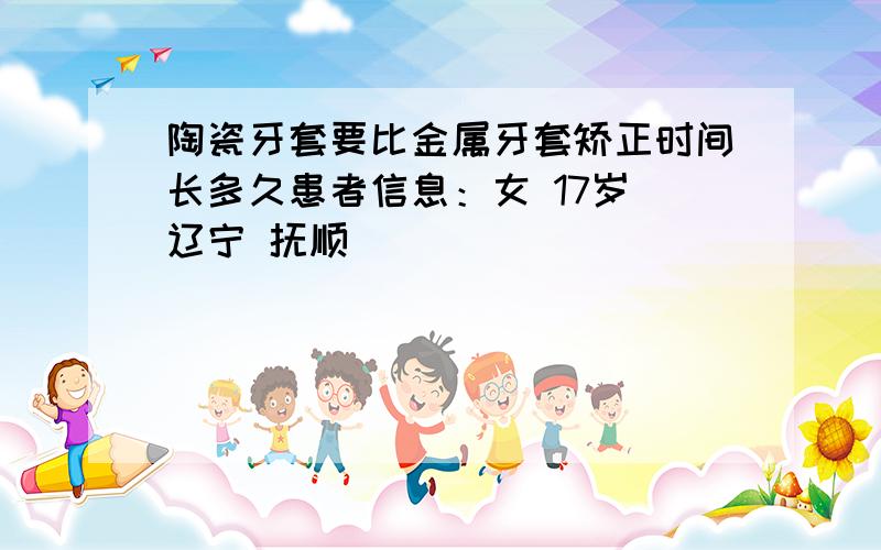 陶瓷牙套要比金属牙套矫正时间长多久患者信息：女 17岁 辽宁 抚顺