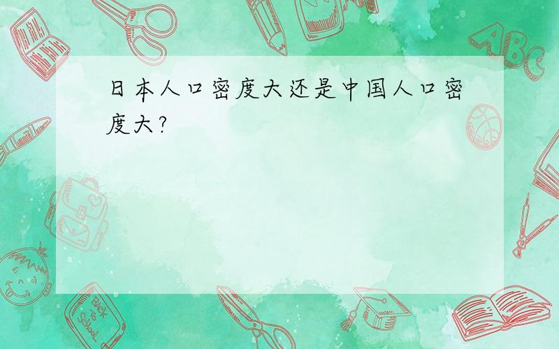 日本人口密度大还是中国人口密度大?