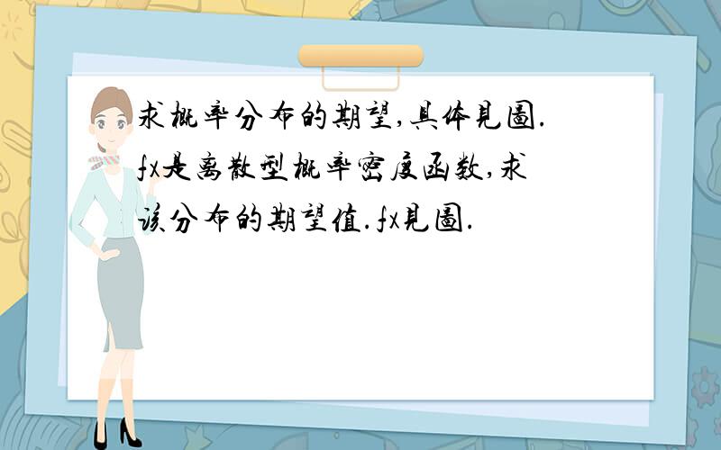 求概率分布的期望,具体见图.fx是离散型概率密度函数,求该分布的期望值.fx见图.