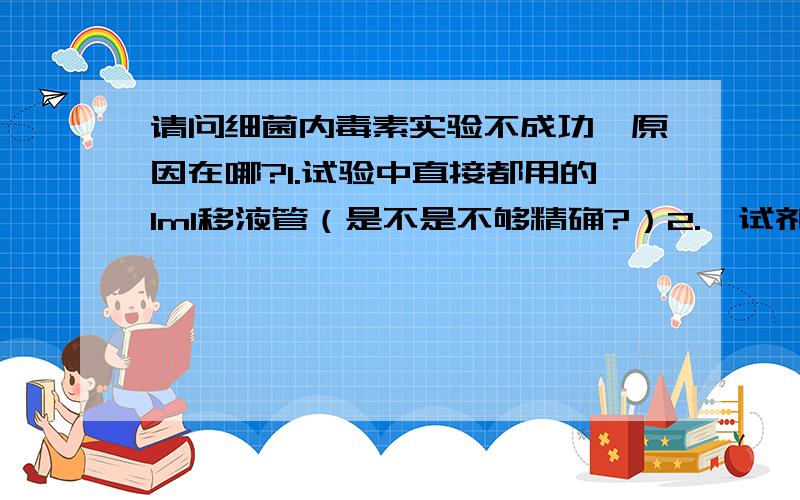 请问细菌内毒素实验不成功,原因在哪?1.试验中直接都用的1ml移液管（是不是不够精确?）2.鲎试剂反应直接在原装平底安剖瓶中进行（是否必须要转移到无热原试管?）3.反应时间没有精确到1