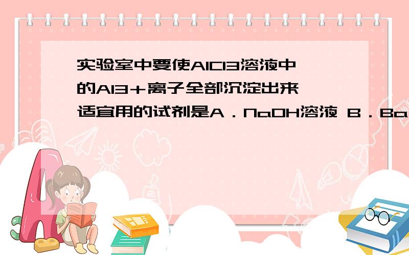 实验室中要使AlCl3溶液中的A13＋离子全部沉淀出来,适宜用的试剂是A．NaOH溶液 B．Ba(OH)2溶液C．盐酸 D．氨水逐个分析,有方程式最好