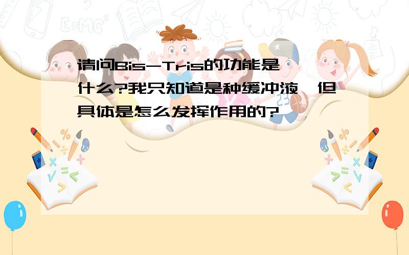 请问Bis-Tris的功能是什么?我只知道是种缓冲液,但具体是怎么发挥作用的?