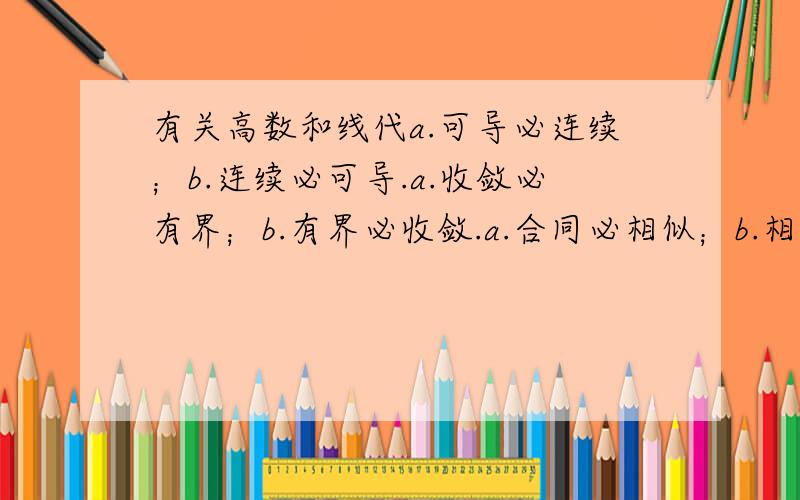 有关高数和线代a.可导必连续；b.连续必可导.a.收敛必有界；b.有界必收敛.a.合同必相似；b.相似必合同.这三句话的a和b分别那个对?其中1和2是高数问题,3是线性代数问题中的相似矩阵和合同矩