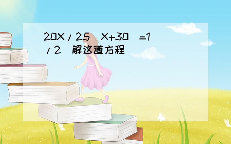 20X/25（X+30）=1/2（解这道方程）