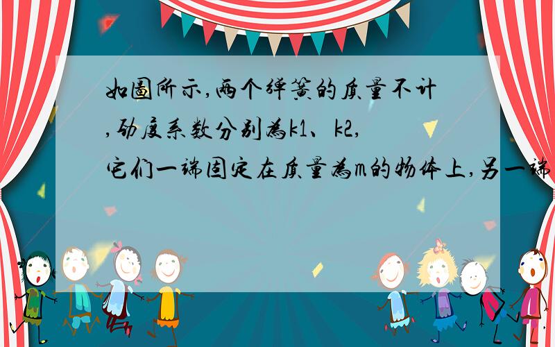 如图所示,两个弹簧的质量不计,劲度系数分别为k1、k2,它们一端固定在质量为m的物体上,另一端固定在P、Q上,当物体平衡时上面的弹簧(k2)处于原长,若要把物体的质量找成为2m(弹簧的总长度不