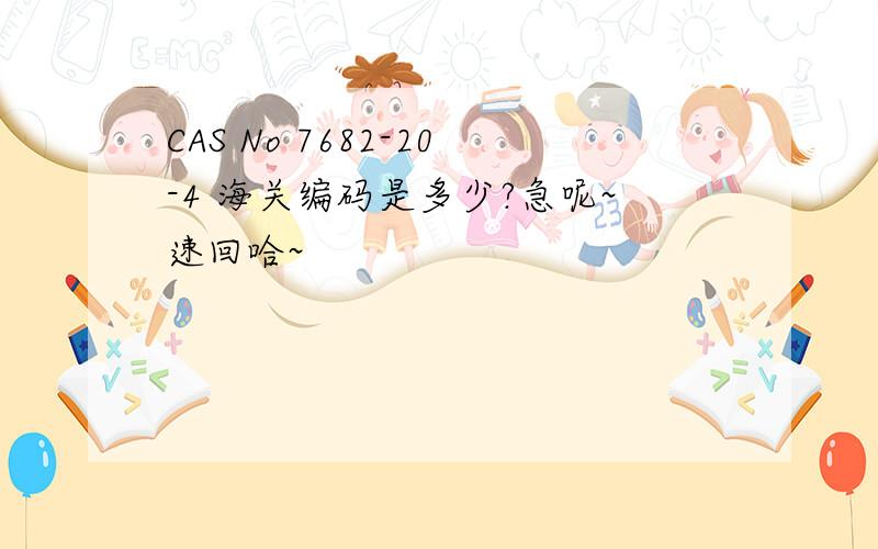 CAS No 7682-20-4 海关编码是多少?急呢~速回哈~