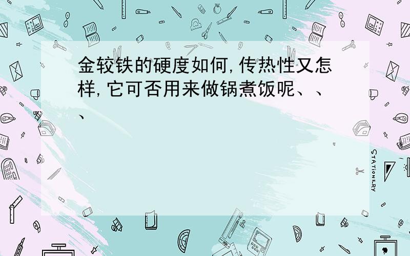 金较铁的硬度如何,传热性又怎样,它可否用来做锅煮饭呢、、、