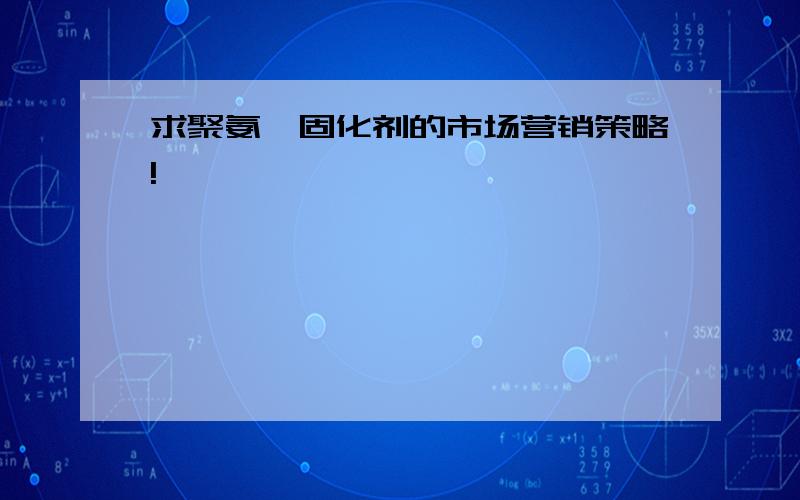 求聚氨酯固化剂的市场营销策略!