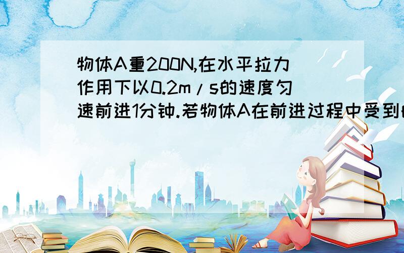 物体A重200N,在水平拉力作用下以0.2m/s的速度匀速前进1分钟.若物体A在前进过程中受到的摩擦阻力为50N,拉力为20牛,滑轮组的机械效率tu