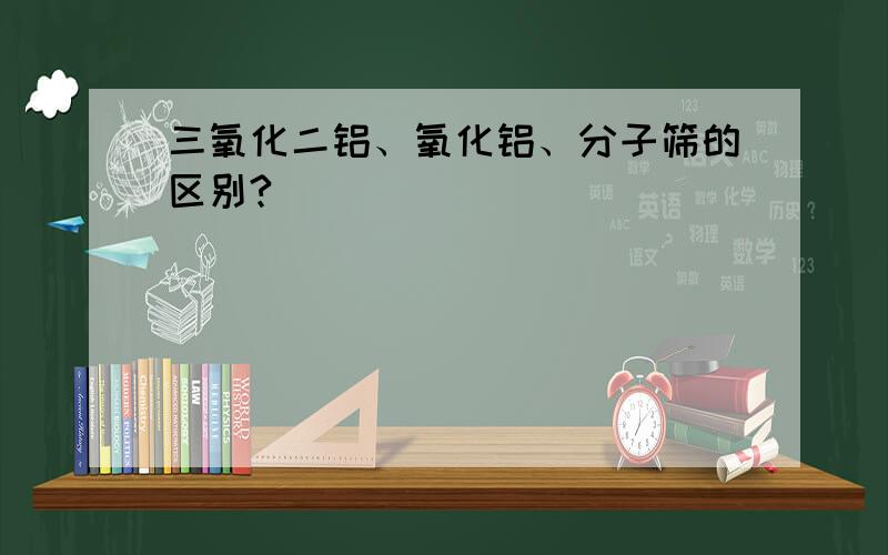 三氧化二铝、氧化铝、分子筛的区别?