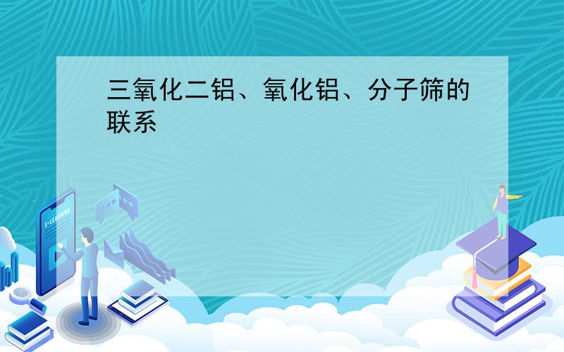 三氧化二铝、氧化铝、分子筛的联系